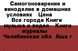 Самогоноварение и виноделие в домашних условиях › Цена ­ 200 - Все города Книги, музыка и видео » Книги, журналы   . Челябинская обл.,Аша г.